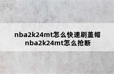 nba2k24mt怎么快速刷盖帽 nba2k24mt怎么抢断